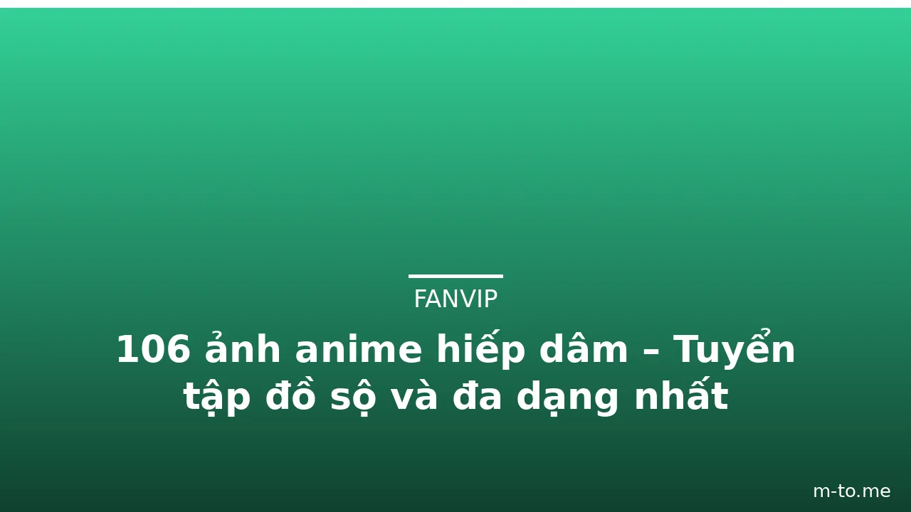 106 ảnh anime hiếp dâm – Tuyển tập đồ sộ và đa dạng nhất · ảnh 1
