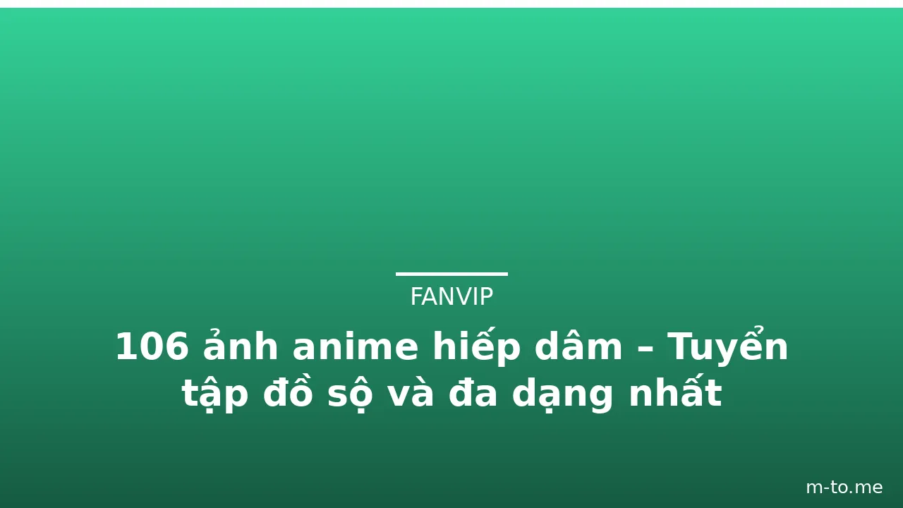 106 ảnh anime hiếp dâm – Tuyển tập đồ sộ và đa dạng nhất · ảnh 2