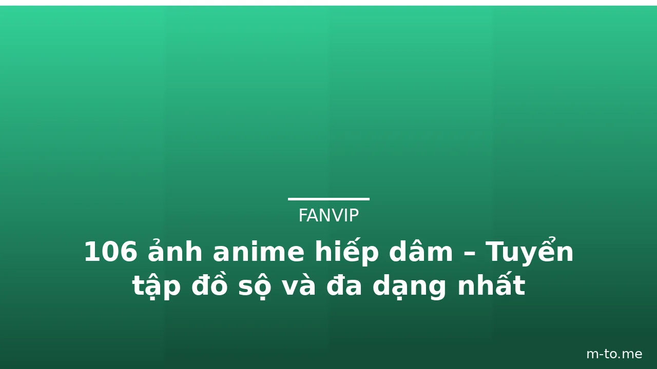106 ảnh anime hiếp dâm – Tuyển tập đồ sộ và đa dạng nhất · ảnh 3