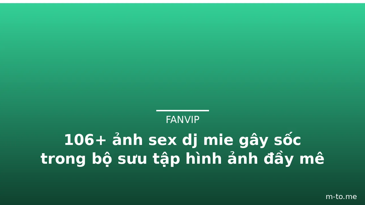 106+ ảnh sex dj mie gây sốc trong bộ sưu tập hình ảnh đầy mê hồn · ảnh 1