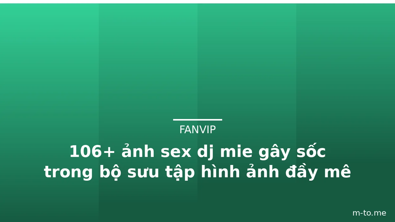 106+ ảnh sex dj mie gây sốc trong bộ sưu tập hình ảnh đầy mê hồn
