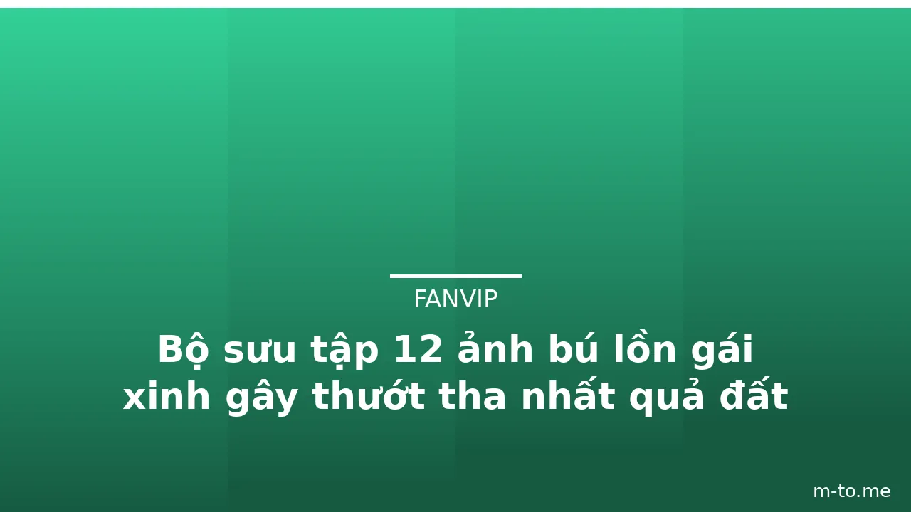 Bộ sưu tập 12 ảnh bú lồn gái xinh gây thướt tha nhất quả đất · ảnh 1