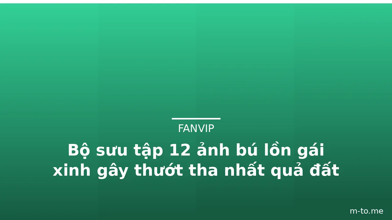 Bộ sưu tập 12 ảnh bú lồn gái xinh gây thướt tha nhất quả đất · ảnh 2