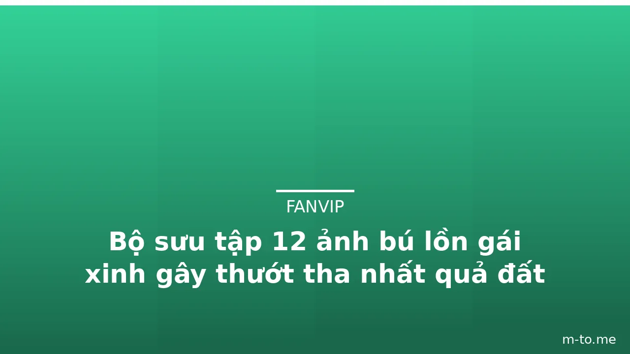 Bộ sưu tập 12 ảnh bú lồn gái xinh gây thướt tha nhất quả đất · ảnh 3