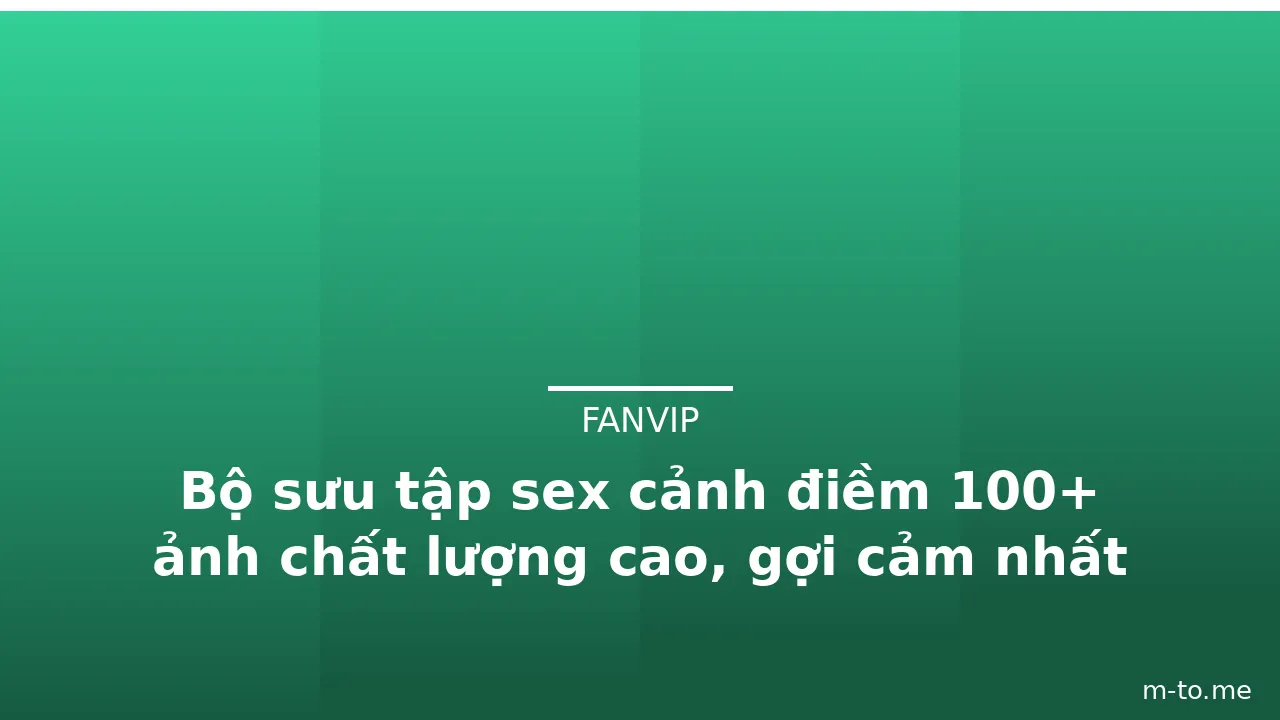 Bộ sưu tập sex cảnh điềm 100+ ảnh chất lượng cao, gợi cảm nhất