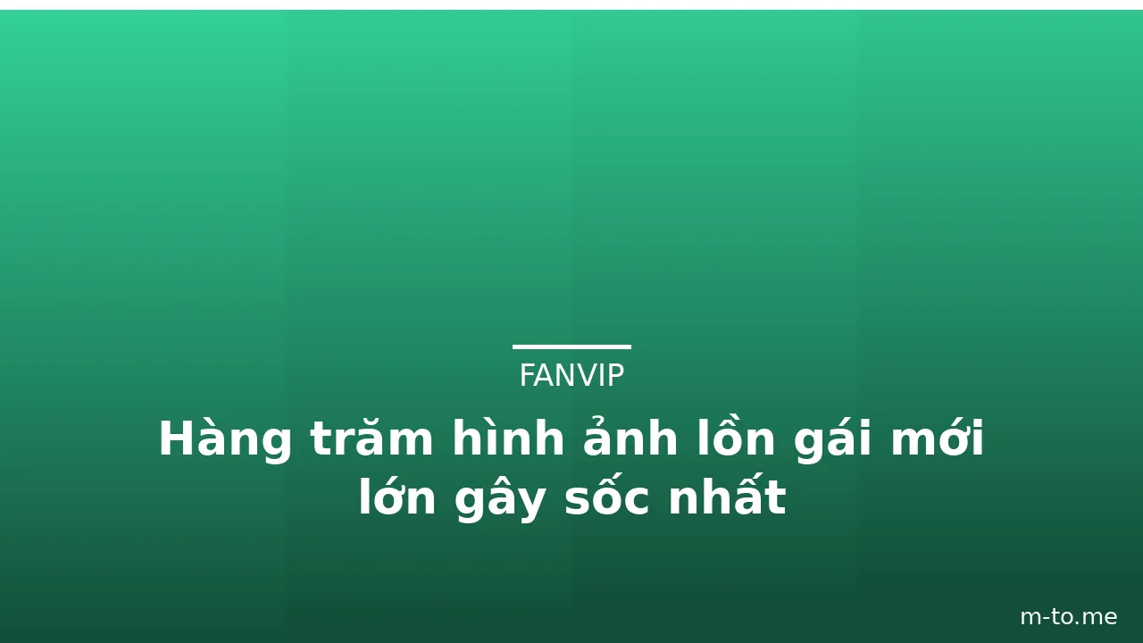 Hàng trăm hình ảnh lồn gái mới lớn gây sốc nhất