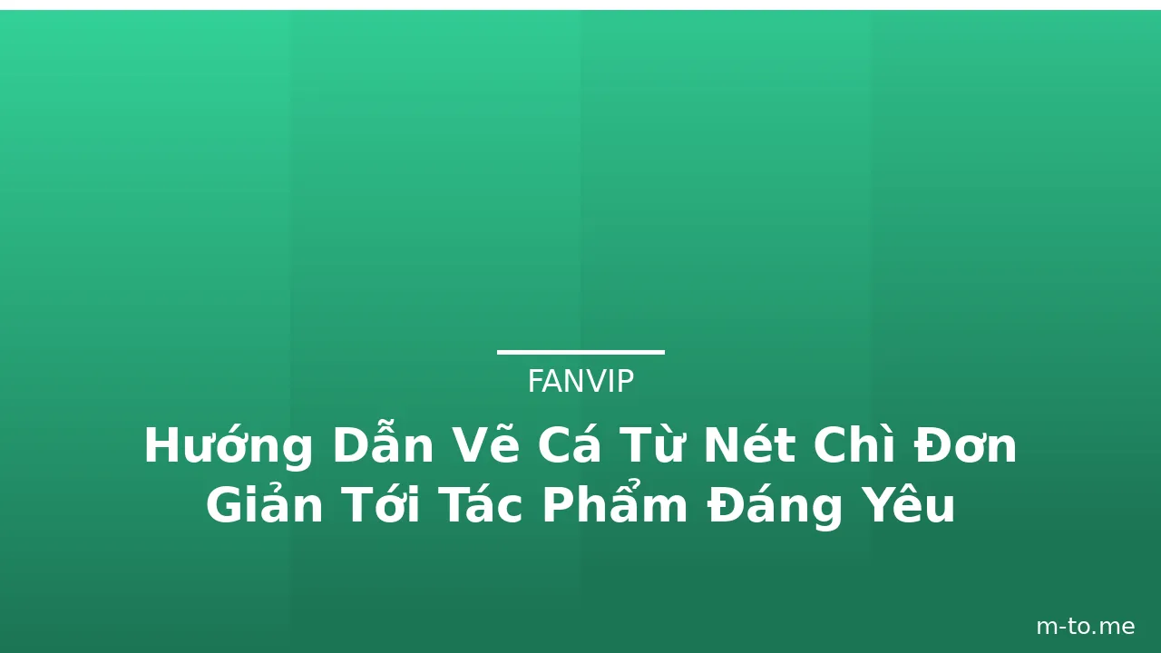 Hướng Dẫn Vẽ Cá Từ Nét Chì Đơn Giản Tới Tác Phẩm Đáng Yêu · ảnh 1