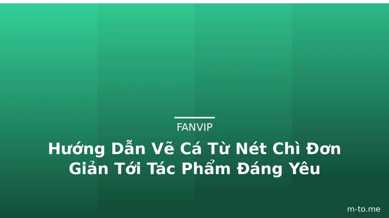 Hướng Dẫn Vẽ Cá Từ Nét Chì Đơn Giản Tới Tác Phẩm Đáng Yêu · ảnh 2