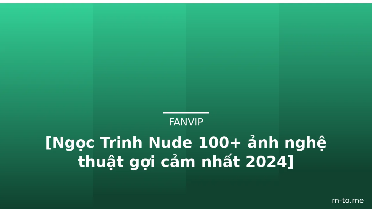 [Ngọc Trinh Nude 100+ ảnh nghệ thuật gợi cảm nhất 2024] · ảnh 1