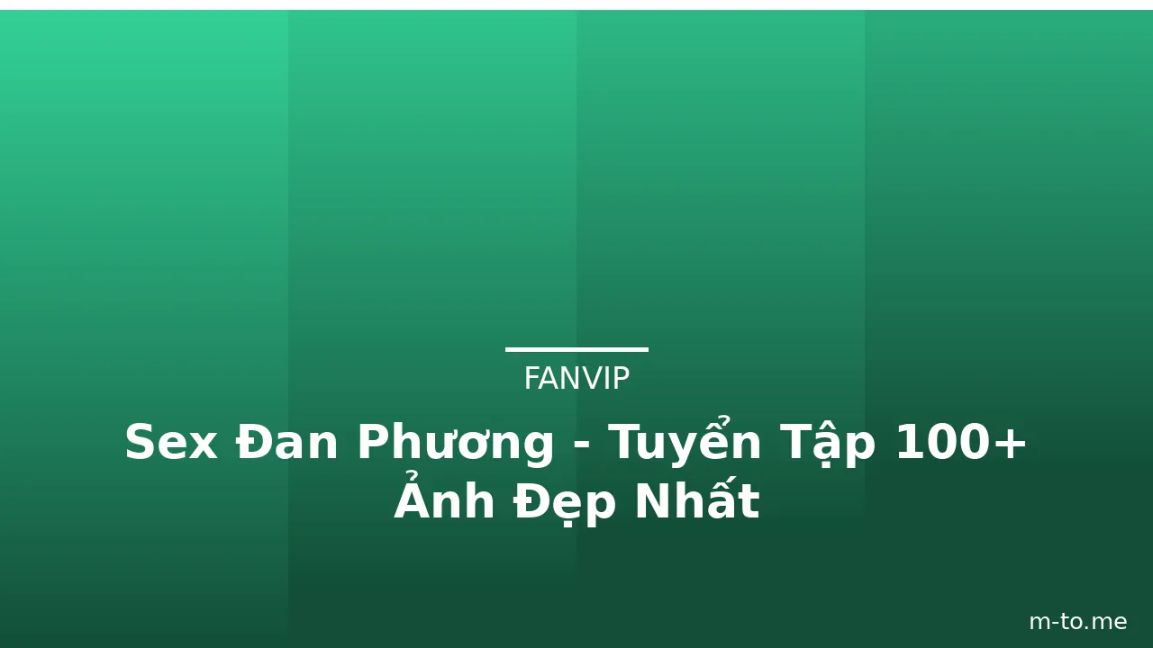 Sex Đan Phương - Tuyển Tập 100+ Ảnh Đẹp Nhất