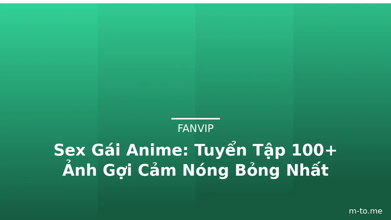 Sex Gái Anime: Tuyển Tập 100+ Ảnh Gợi Cảm Nóng Bỏng Nhất · ảnh 2
