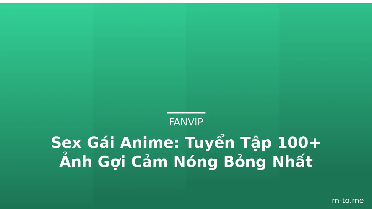 Sex Gái Anime: Tuyển Tập 100+ Ảnh Gợi Cảm Nóng Bỏng Nhất · ảnh 3