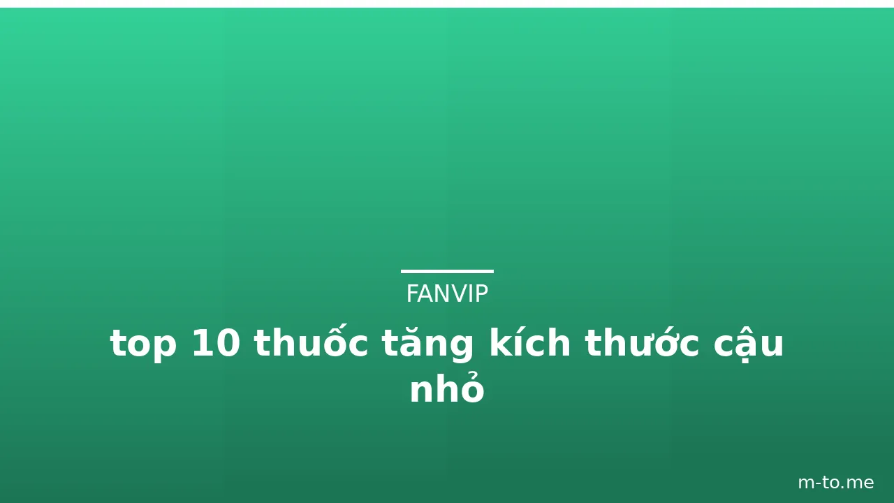 top 10 thuốc tăng kích thước cậu nhỏ