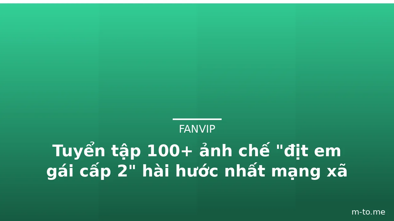 Tuyển tập 100+ ảnh chế "địt em gái cấp 2" hài hước nhất mạng xã hội · ảnh 1
