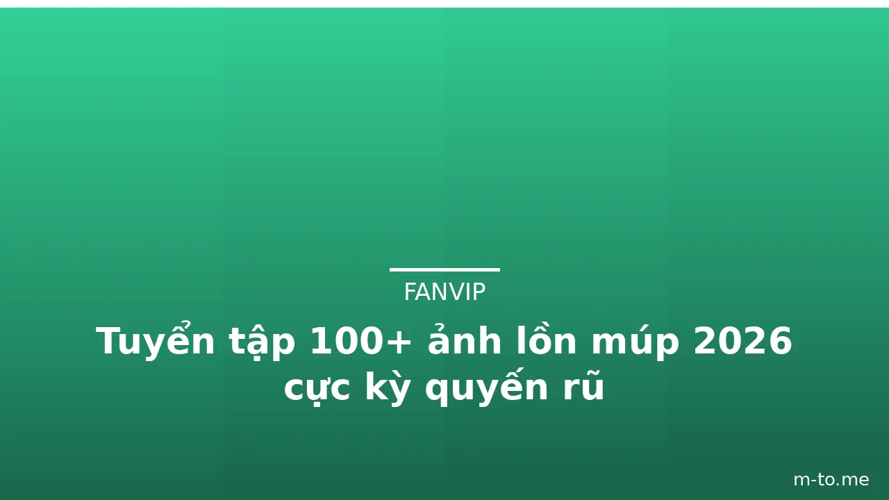 Tuyển tập 100+ ảnh lồn múp 2026 cực kỳ quyến rũ · ảnh 1