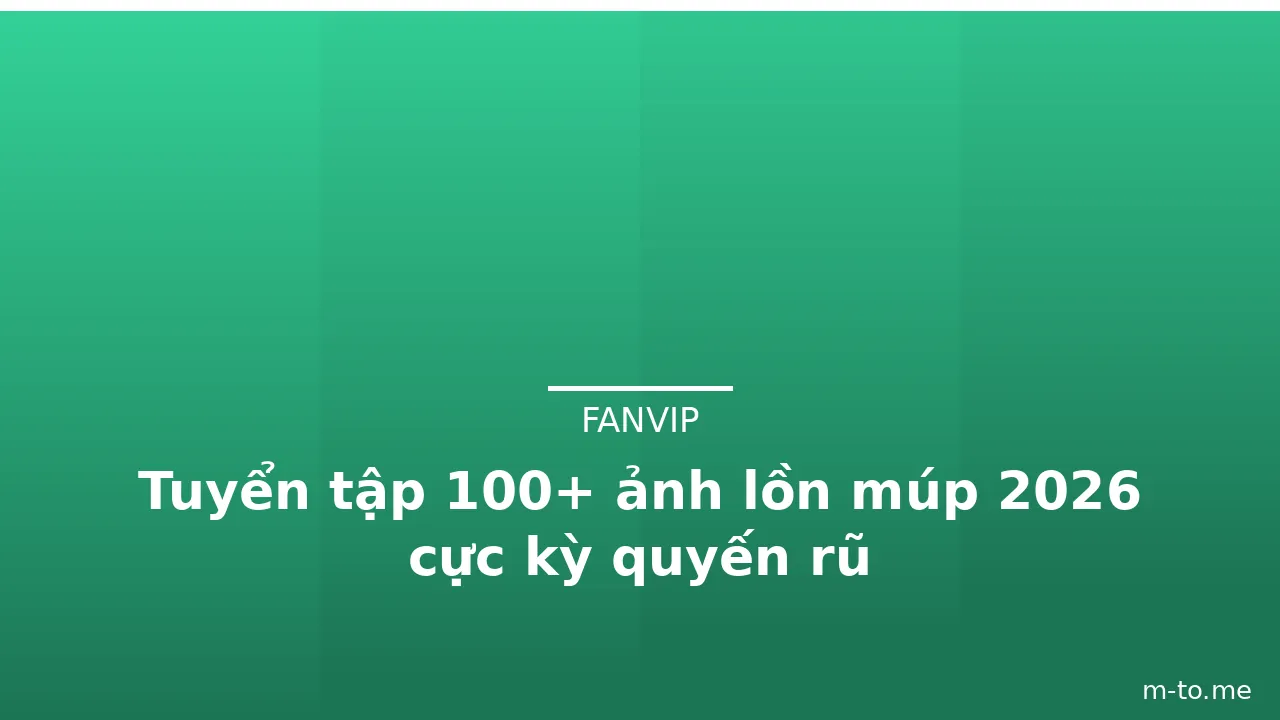 Tuyển tập 100+ ảnh lồn múp 2026 cực kỳ quyến rũ · ảnh 2