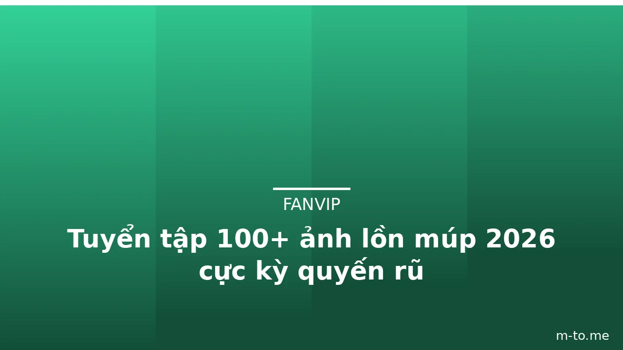 Tuyển tập 100+ ảnh lồn múp 2026 cực kỳ quyến rũ · ảnh 3