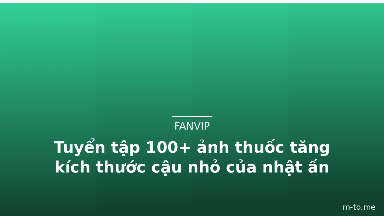 Tuyển tập 100+ ảnh thuốc tăng kích thước cậu nhỏ của nhật ấn tượng
