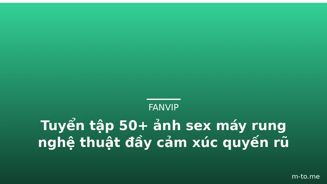 Tuyển tập 50+ ảnh sex máy rung nghệ thuật đầy cảm xúc quyến rũ · ảnh 1
