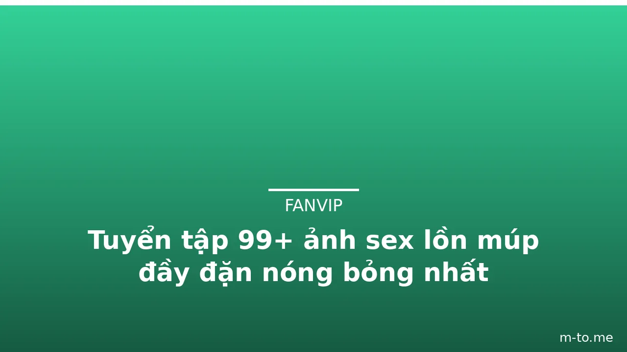 Tuyển tập 99+ ảnh sex lồn múp đầy đặn nóng bỏng nhất · ảnh 3