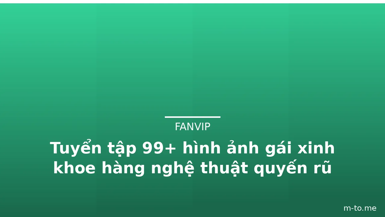 Tuyển tập 99+ hình ảnh gái xinh khoe hàng nghệ thuật quyến rũ